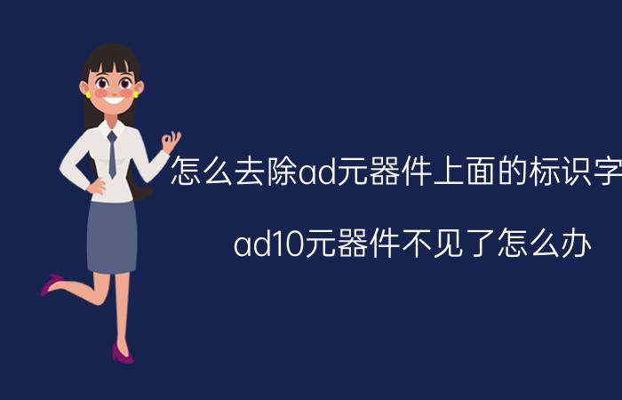 怎么去除ad元器件上面的标识字符 ad10元器件不见了怎么办？